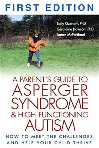 A Parent's Guide To Asperger Syndrome And High-Functioning Autism: How To Meet The Challenges And Help Your Child Thrive