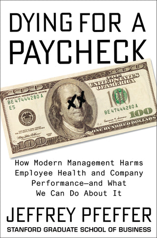 Dying for a Paycheck: How Modern Management Harms Employee Health and Company Performance―and What We Can Do About It