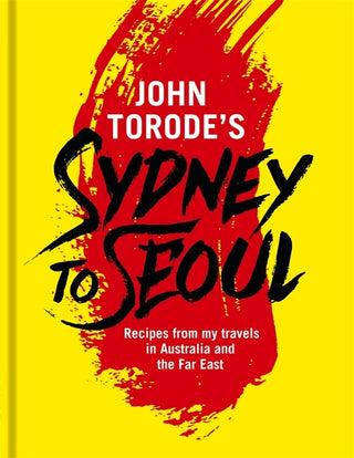 John Torode's Sydney to Seoul: Recipes from My Travels in Australia and the Far East