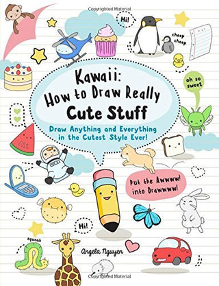 Kawaii: How to Draw Really Cute Stuff : Draw Anything and Everything in the Cutest Style Ever!