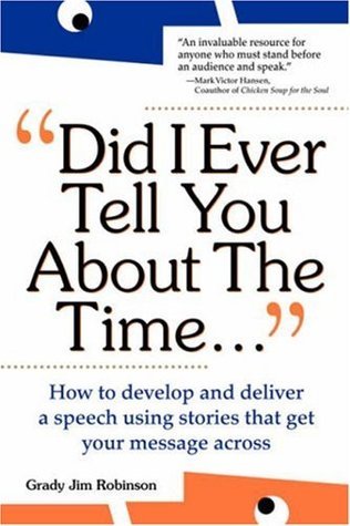 Did I Ever Tell You About the Time: How to Develop and Deliver a Speech Using Stories That Get Your Message Across