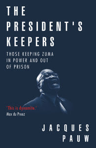 The President's Keepers: Those Keeping Zuma in Power and Out of Prison