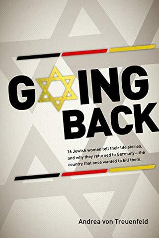 Going Back: 16 Jewish Women Tell Their Life Stories, and Why They Returned to Germany - The Country That Once Wanted to Kill Them - Thryft