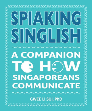 Spiaking Singlish : A companion to how Singaporeans communicate