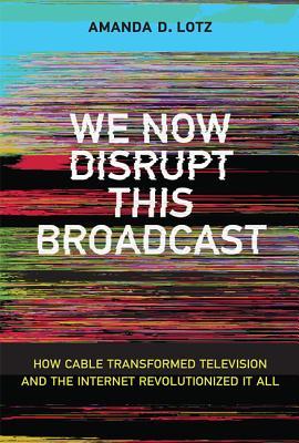 We Now Disrupt This Broadcast : How Cable Transformed Television and the Internet Revolutionized It All