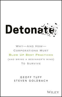Detonate : Why - And How - Corporations Must Blow Up Best Practices (and bring a beginner's mind) To Survive