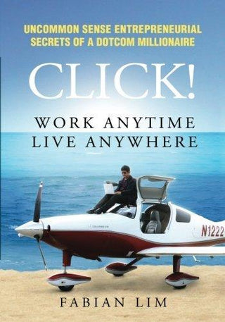 Click! Work Anytime, Live Anywhere: Uncommon Sense Entrepreneurial Secrets Of A DotCom Millionaire - Thryft