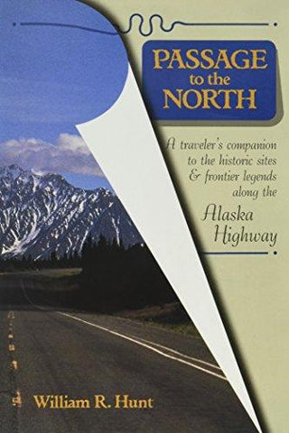 Passage To The North - A Traveler's Companion To The Historic Sites And Frontier Legends Along The Alaska Highway