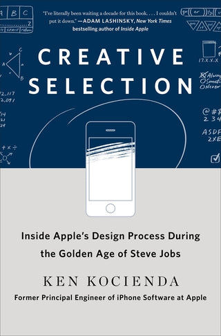 Creative Selection: Inside Apple's Design Process During the Golden Years of Steve Jobs