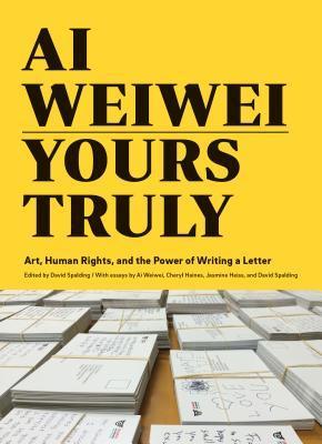 Ai Weiwei: Yours Truly : Art, Human Rights, and the Power of Writing a Letter - Thryft