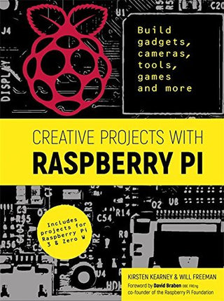 Creative Projects with Raspberry Pi : Build gadgets, cameras, tools, games and more with this guide to Raspberry Pi: Foreword by David Braben OBE FREng co-founder of Raspberry Pi Foundation
