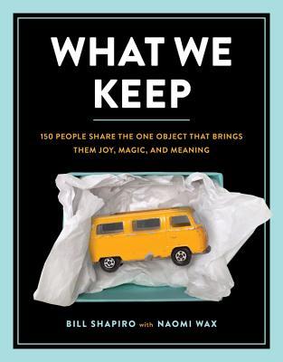 What We Keep : 150 People Share the One Object that Brings Them Joy, Magic, and Meaning