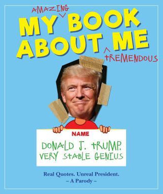 My Amazing Book About Tremendous Me (A Parody) : Donald J. Trump - Very Stable Genius