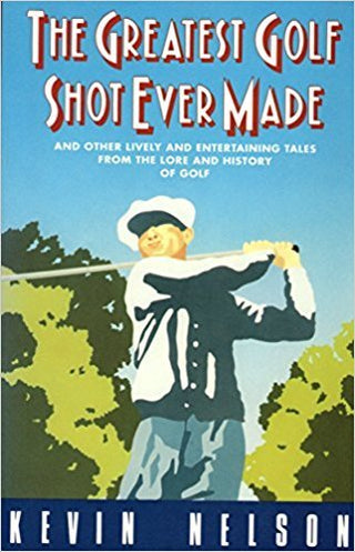 The Greatest Golf Shot Ever Made and Other Lively and Entertaining Tales from the Lore and History of Golf