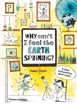 Why Can't I Feel the Earth Spinning? & Other Vital Questions About Science