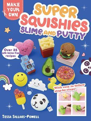 Make Your Own Super Squishies, Slime and Putty: 36 Easy Projects to Make