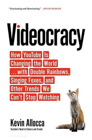 Videocracy : How YouTube Is Changing the World . . . with Double Rainbows, Singing Foxes, and Other Trends We Can't Stop Watching