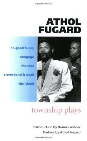 The Township Plays : No-Good Friday; Nongogo; The Coat; Sizwe Bansi is Dead; The Island