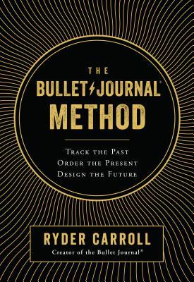 The Bullet Journal Method : Track the Past, Order the Present, Design the Future