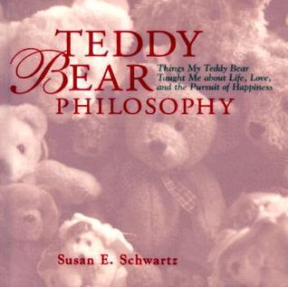 Teddy Bear Philosophy : Things My Teddy Bear Taught Me about Life, Love, and the Pursuit of Happiness