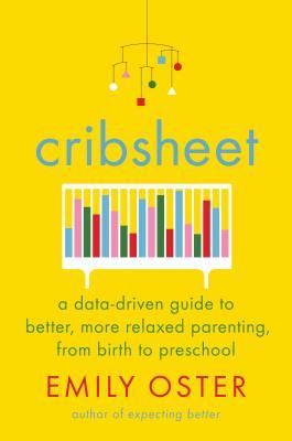 Cribsheet: A Data-Driven Guide to Better, More Relaxed Parenting, from Birth to Preschool