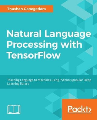 Natural Language Processing with TensorFlow: Teach Language to Machines Using Python's Deep Learning Library