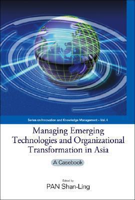 Managing Emerging Technologies And Organizational Transformation In Asia - A Casebook