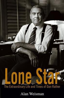 Lone Star : The Extraordinary Life and Times of Dan Rather