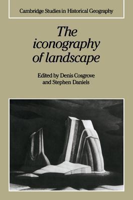 The Iconography of Landscape: Essays on the Symbolic Representation, Design and Use of Past Environments - Cambridge Studies in Historical Geography - Thryft