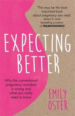 Expecting Better: Why the Conventional Pregnancy Wisdom Is Wrong and What You Really Need to Know