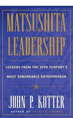 Matsushita Leadership: Lessons from the 20th Century's Most Remarkable Entrepreneur
