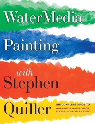 Watermedia Painting with Stephen Quiller : The Complete Guide to Working in Watercolor, Acrylics, Gouache, and Casein