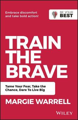 Train The Brave - Tame Your Fear, Take The Chance, Dare To Live Big