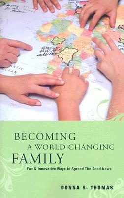 Becoming a World-Changing Family: Fun and Innovative Ways to Spread the Good News
