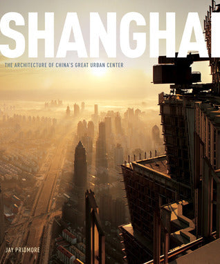 Shanghai:The Architecture of China's Great Urban Center : The Architecture of China's Great Urban Center