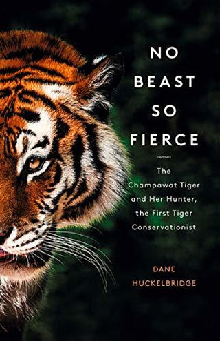 No Beast So Fierce: The Champawat Tiger and Her Hunter, The First Tiger Conservationist