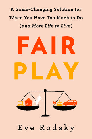 Fair Play: A Game-Changing Solution for When You Have Too Much to Do (And More Life to Live)
