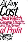 At Any Cost: Jack Welch, General Electric, and the Pursuit of Profit