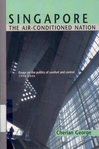 Singapore : The Air-Conditioned Nation: Essays on the Politics of Comfort and Control, 1990-2000