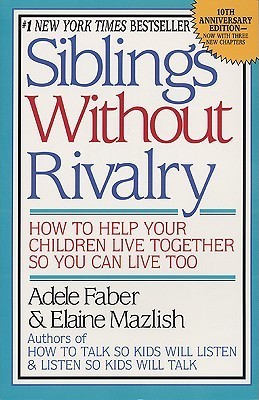 Siblings Without Rivalry: How to Help Your Children Live Together So You Can Live Too