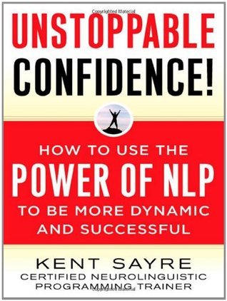 Unstoppable Confidence! How to Use the Power of NLP to Be More Dynamic and Successful