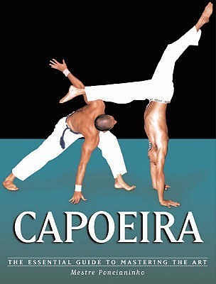 Capoeira : The Essential Guide to Mastering the Art