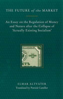 The Future of the Market: An Essay on the Regulation of Money and Nature After the Collapse of 'Actually Existing Socialism'