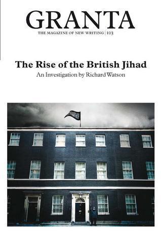 Granta 103: The Rise of the British Jihad - Thryft