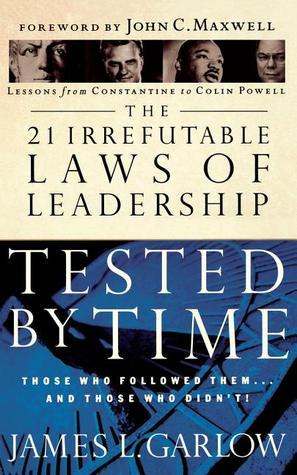 The 21 Irrefutable Laws of Leadership Tested by Time: Those Who Followed Them...And Those Who Didn't