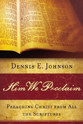 Him We Proclaim: Preaching Christ From All the Scriptures