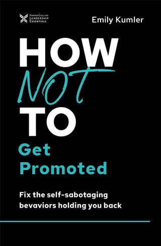 How Not to Get Promoted: Fix the Self-Sabotaging Behaviors Holding You Back