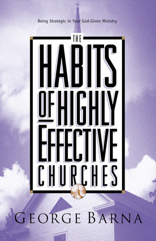 The Habits of Highly Effective Churches : Being Strategic in Your God-given Ministry