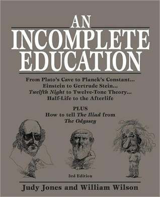 An Incomplete Education : From Plato's Cave to Planck's Constant. Einstein to Gertrude Stein. Twelfth Night to Twelve-Tone Theory. Half-Life to the Afterlife (3rd Edition)