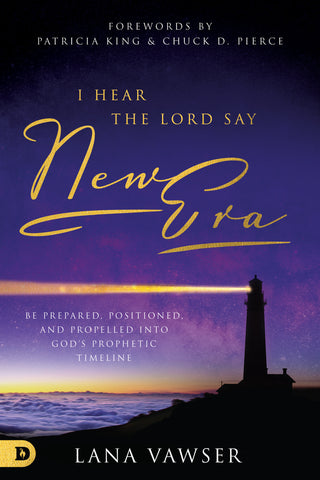 I Hear the Lord Say "New Era": Be Prepared, Positioned, and Propelled Into God's Prophetic Timeline